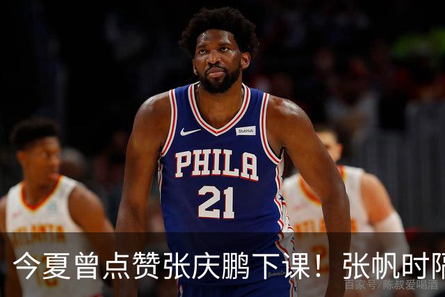 今夏曾点赞张庆鹏下课！张帆时隔287天复出轰13+4自我正名