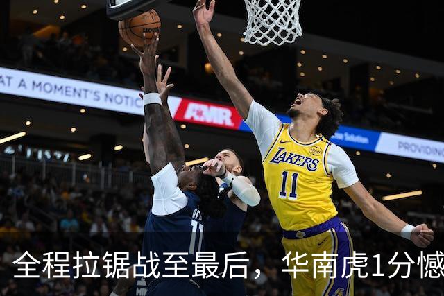 全程拉锯战至最后，华南虎1分憾负