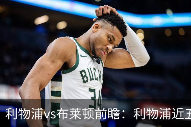 利物浦vs布莱顿前瞻：利物浦近五个英超主场4平1负，海鸥状态火热
