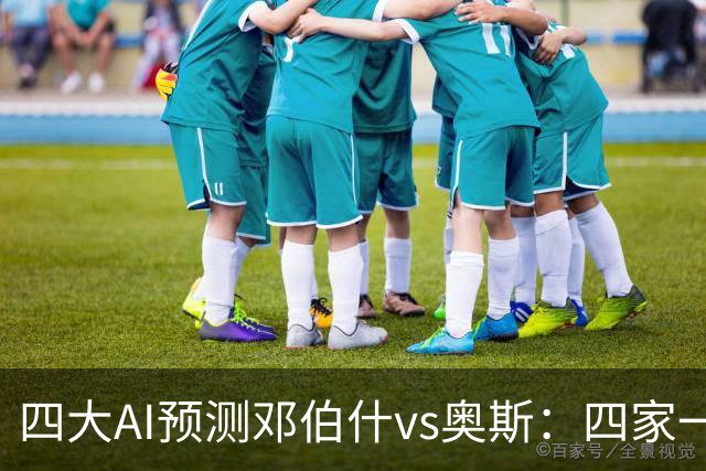 四大AI预测邓伯什vs奥斯：四家一致看好主胜