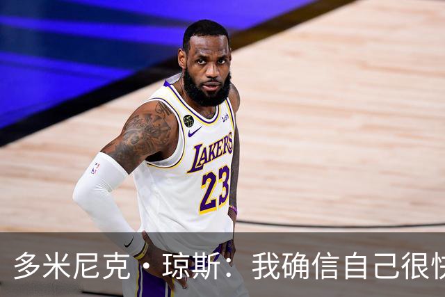 多米尼克·琼斯：我确信自己很快会被签约 我仍比很多球员强