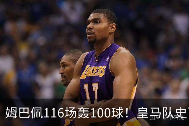 姆巴佩116场轰100球！皇马队史百球榜排第5