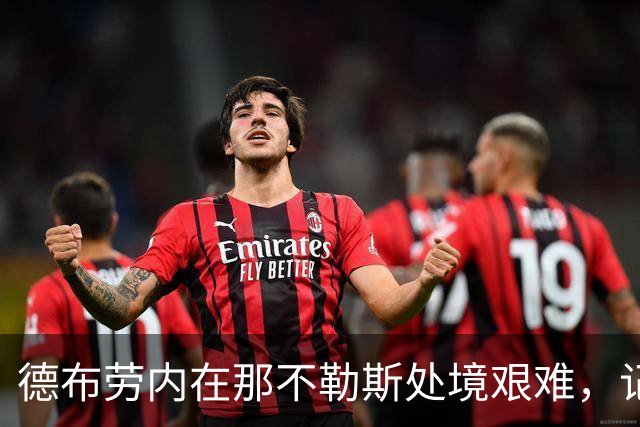 德布劳内在那不勒斯处境艰难，记者：他必须承担责任