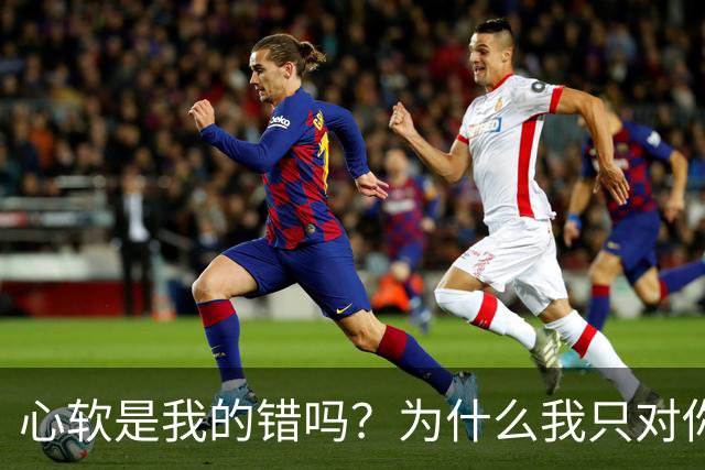 心软是我的错吗？为什么我只对你心软？