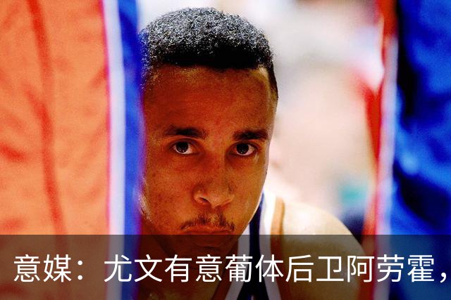 意媒：尤文有意葡体后卫阿劳霍，努里也是冬窗引援目标