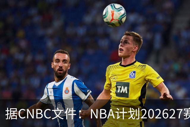 据CNBC文件：NBA计划2026/27赛季前部署AI监控系统打击可疑投注