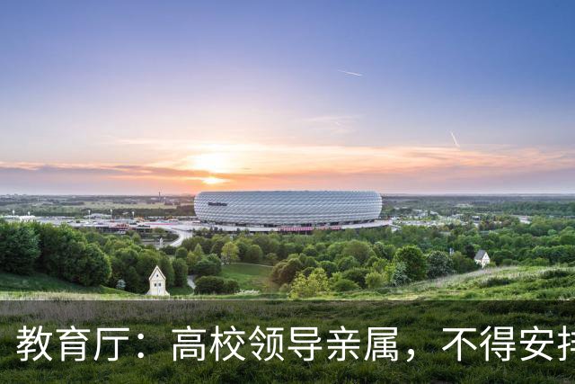 教育厅：高校领导亲属，不得安排在5个岗位