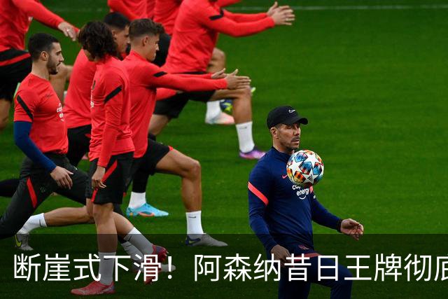 断崖式下滑！阿森纳昔日王牌彻底崩盘！阿尔特塔必须送走他