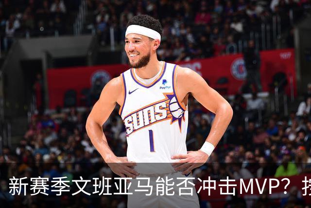 新赛季文班亚马能否冲击MVP？按规律可能出现黑马，东契奇也有希望
