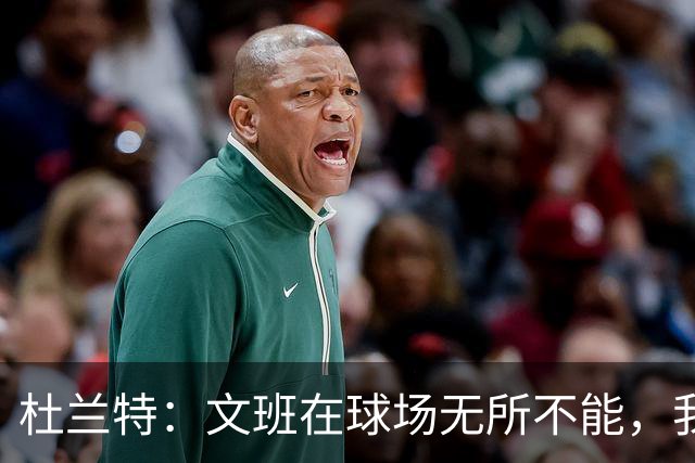 杜兰特：文班在球场无所不能，我们注定要面临一场苦战