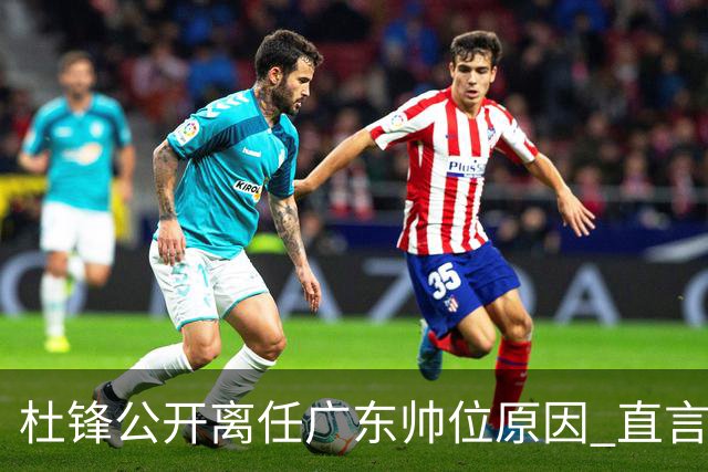 杜锋公开离任广东帅位原因 直言顾全和李楠压力大