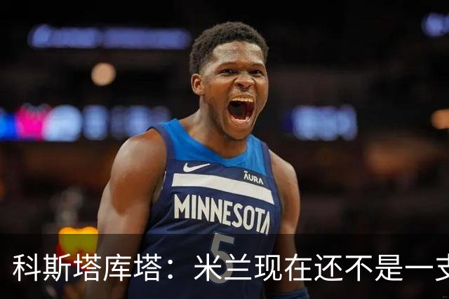 科斯塔库塔：米兰现在还不是一支争冠队，但依然很有前途
