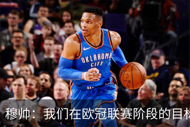 穆帅：我们在欧冠联赛阶段的目标是出线和进前八