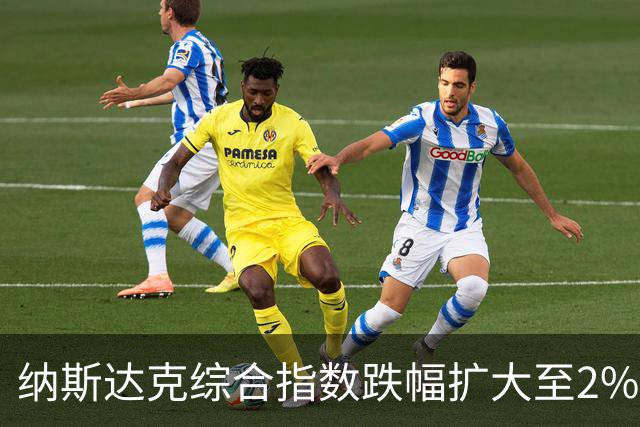 纳斯达克综合指数跌幅扩大至2%
