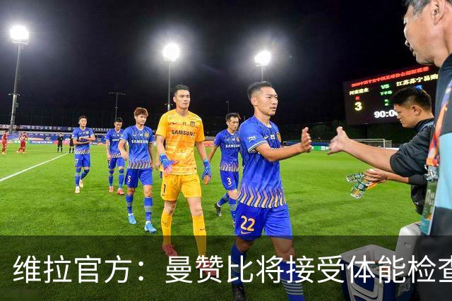 维拉官方：曼赞比将接受体能检查，以确定能否出战曼城