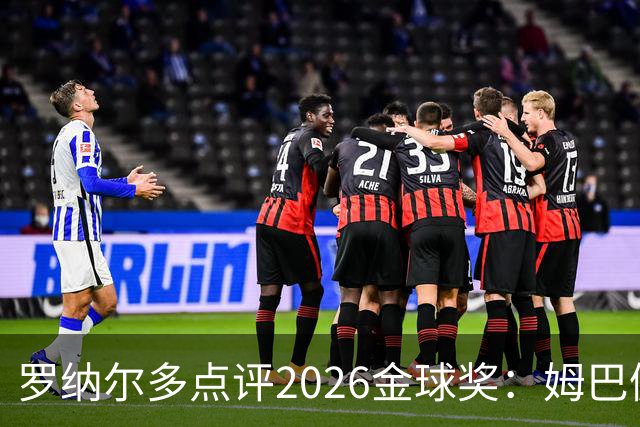 罗纳尔多点评2026金球奖：姆巴佩亚马尔凯恩神仙打架