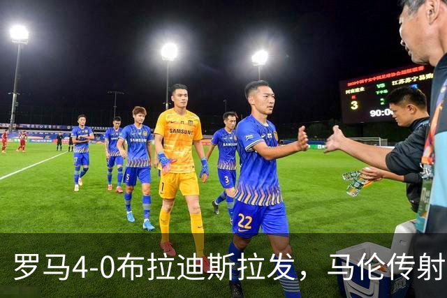 罗马4-0布拉迪斯拉发，马伦传射，埃尔莫索、莫利纳、皮西利建功