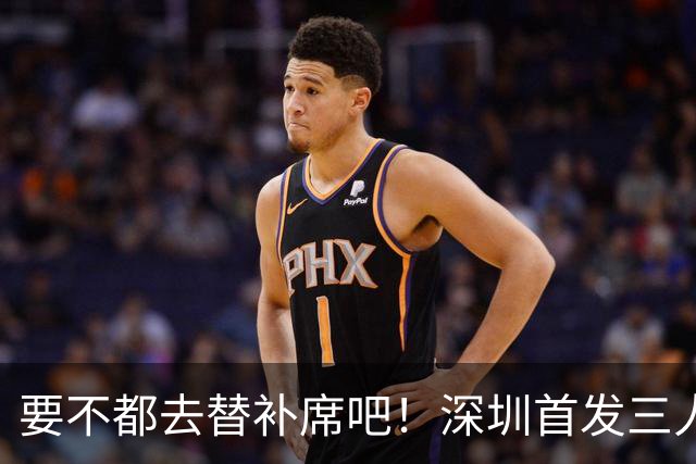 要不都去替补席吧！深圳首发三人得分个位数 容子峰挂零