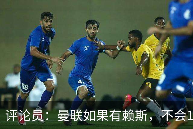 评论员：曼联如果有赖斯，不会1-4输科莫