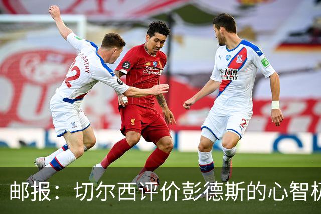 邮报：切尔西评价彭德斯的心智极其坚韧，上限有望达到顶级水准