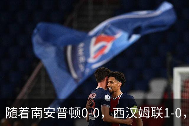 随着南安普顿0-0，西汉姆联1-0，英冠最新积分榜出炉