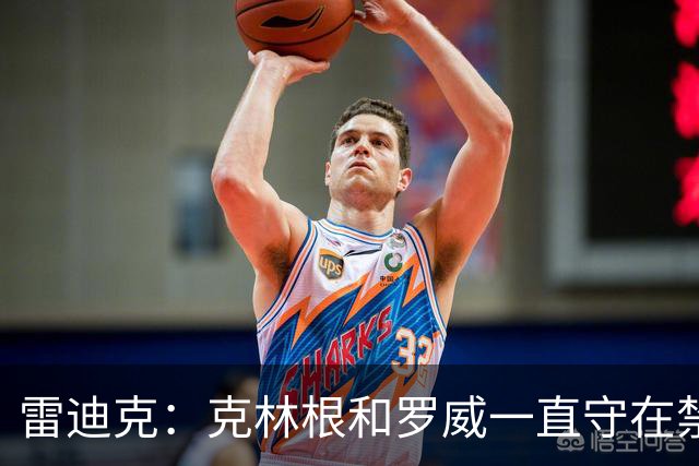 雷迪克：克林根&罗威一直守在禁区 让我们很难在篮下得分