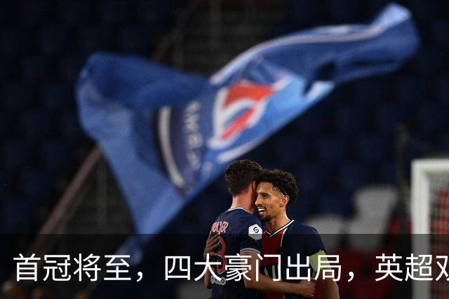 首冠将至，四大豪门出局，英超双雄剑指冠军，有望会师半决赛