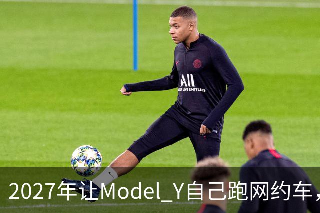 2027年让Model Y自己跑网约车，特斯拉这次能兑现吗