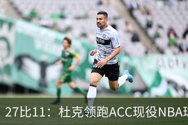 27比11：杜克领跑ACC现役NBA球员榜，北卡11人入选