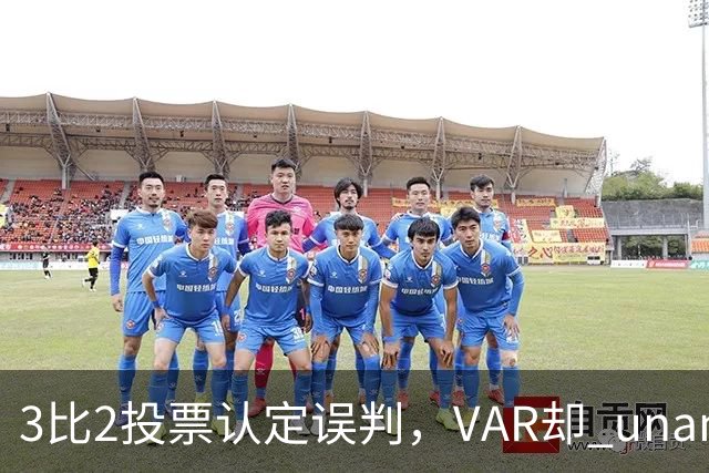 3比2投票认定误判，VAR却 unanimous 不介入