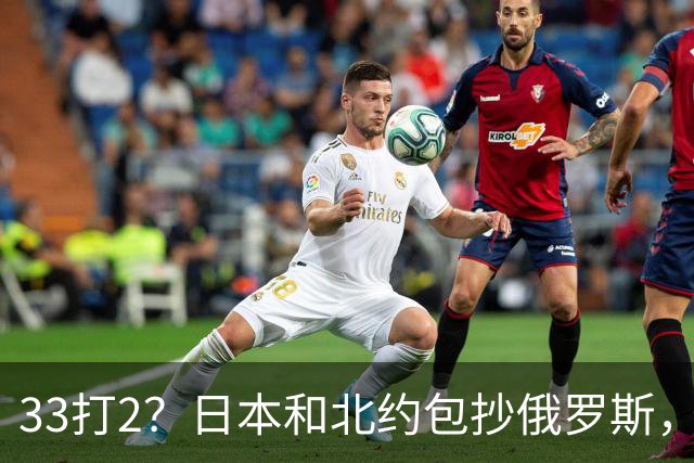 33打2？日本和北约包抄俄罗斯，中方登岛反制，日本却急得跳脚