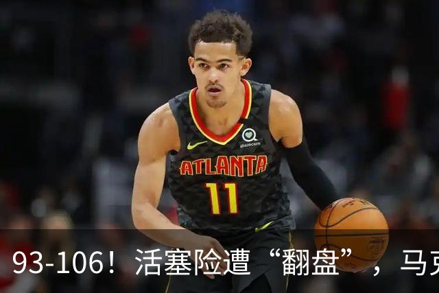 93-106！活塞险遭“翻盘”，马克西29分难救主，伤病是最大影响