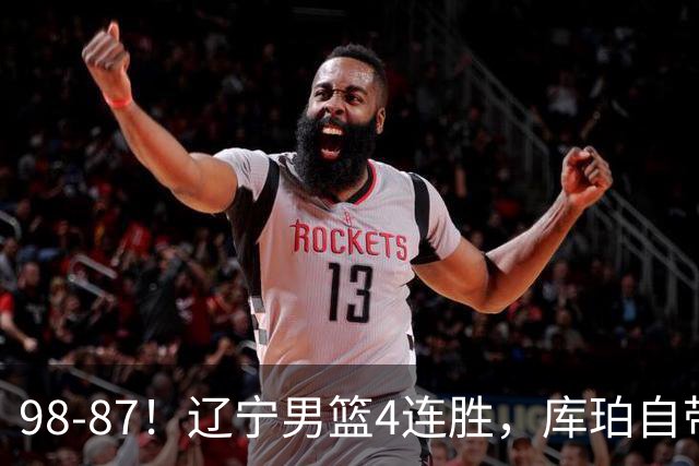 98-87！辽宁男篮4连胜，库珀自带体系，27分11助5篮，获全场最佳